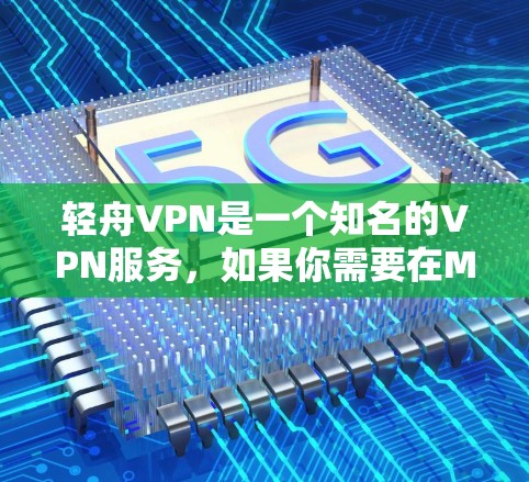 轻舟VPN是一个知名的VPN服务，如果你需要在Mac上使用它，可以尝试访问其官方网站，查看是否有官方版的下载链接。以下是步骤