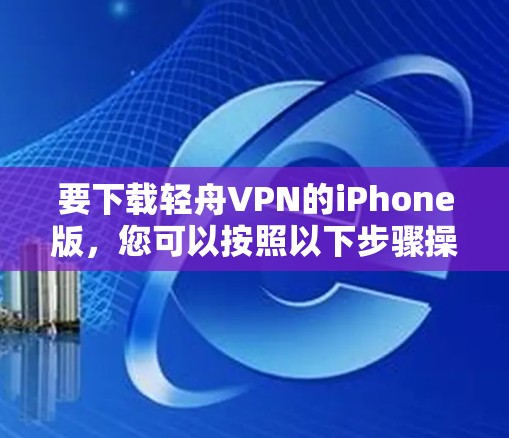 要下载轻舟VPN的iPhone版，您可以按照以下步骤操作
