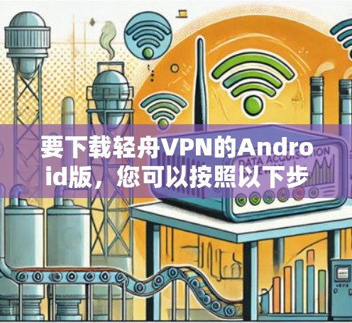 要下载轻舟VPN的Android版，您可以按照以下步骤操作