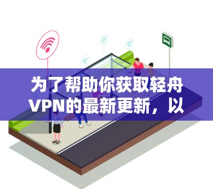 为了帮助你获取轻舟VPN的最新更新,以下是详细的步骤指南 为了帮助你获取轻舟VPN的最新更新,以下是详细的步骤指南