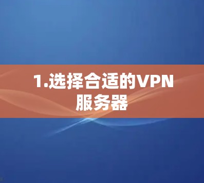 1.选择合适的VPN服务器