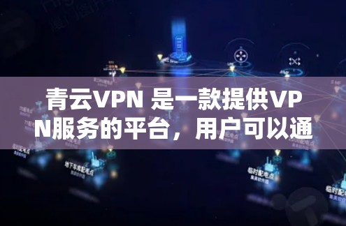 青云VPN 是一款提供VPN服务的平台，用户可以通过其官网访问其官网入口。以下是使用青云VPN服务的详细步骤