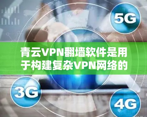 青云VPN翻墙软件是用于构建复杂VPN网络的工具,适合需要多层VPN配置的用户。以下是详细的步骤和考虑因素 青云VPN翻墙软件是用于构建复杂VPN网络的工具,适合需要多层VPN配置的用户。以下是详细的步骤和考虑因素