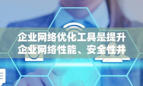 企业网络优化工具是提升企业网络性能、安全性并优化网络架构的重要工具。以下是对该工具的系统性总结和建议 企业网络优化工具是提升企业网络性能、安全性并优化网络架构的重要工具。以下是对该工具的系统性总结和建议