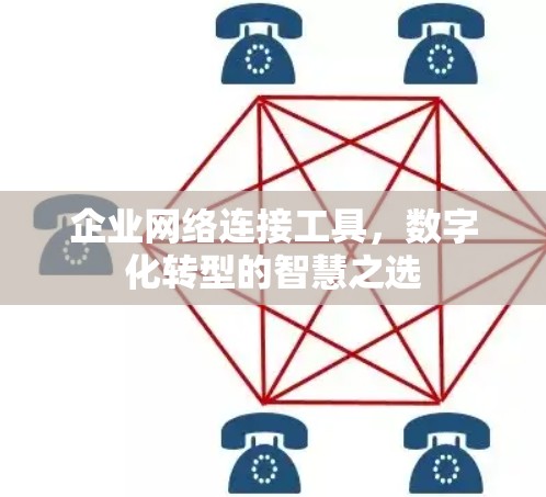企业网络连接工具，数字化转型的智慧之选
