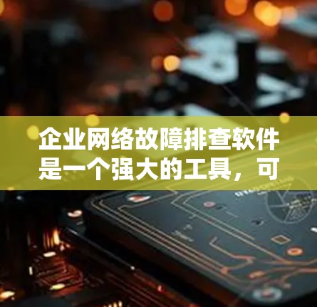 企业网络故障排查软件是一个强大的工具,可以帮助企业有效识别和解决网络问题。以下是一步步的解决方案 企业网络故障排查软件是一个强大的工具,可以帮助企业有效识别和解决网络问题。以下是一步步的解决方案