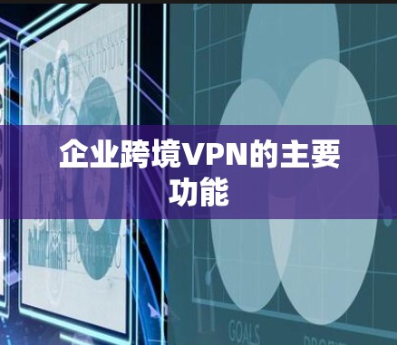 企业跨境VPN的主要功能