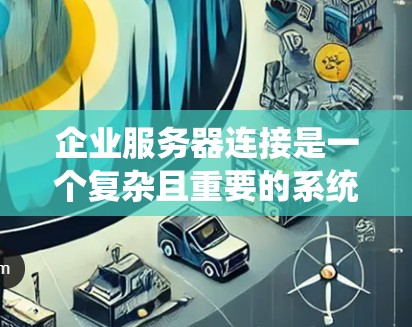 企业服务器连接是一个复杂且重要的系统，涉及多个方面，从物理连接到软件应用，确保数据的高效和可靠性传输。以下是对企业服务器连接的详细解决方案