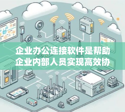 企业办公连接软件是帮助企业内部人员实现高效协作、文件共享和沟通的工具，涵盖了多个功能模块，如协作工具、会议 calling、文件共享和邮件沟通等。以下是对这些软件的详细介绍