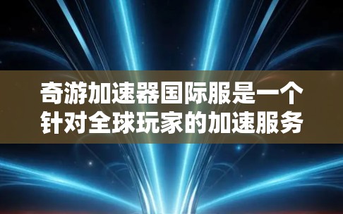 奇游加速器国际服是一个针对全球玩家的加速服务，提供多种国际版的加速体验。以下是关于奇游加速器国际服的详细分析
