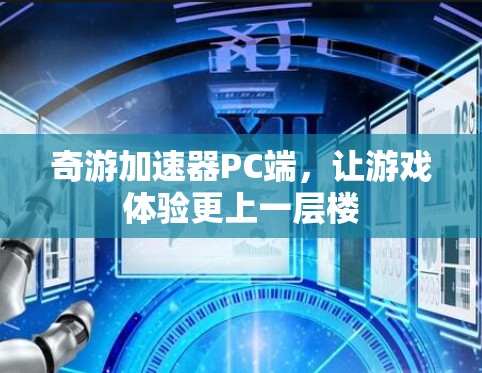 奇游加速器PC端,让游戏体验更上一层楼 奇游加速器PC端,让游戏体验更上一层楼