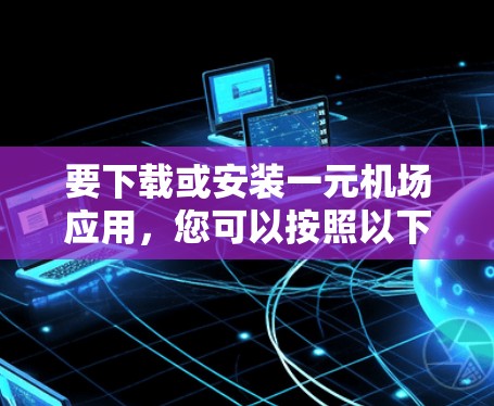 要下载或安装一元机场应用，您可以按照以下步骤操作