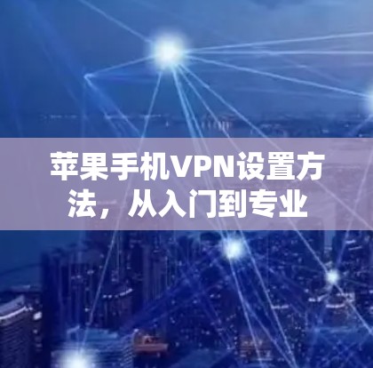 苹果手机VPN设置方法，从入门到专业