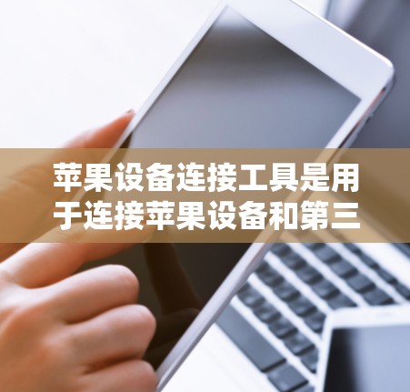 苹果设备连接工具是用于连接苹果设备和第三方设备的技术工具，主要包括软件和硬件。以下是详细的步骤指南