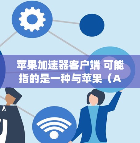 苹果加速器客户端 可能指的是一种与苹果(Apple)相关的加速工具,具体来说,可能是苹果的加速工具或加速器。加速器通常是指为提升手机应用性能或网络连接速度而使用的工具或软件 苹果加速器客户端 可能指的是一种与苹果(Apple)相关的加速工具,具体来说,可能是苹果的加速工具或加速器。加速器通常是指为提升手机应用性能或网络连接速度而使用的工具或软件