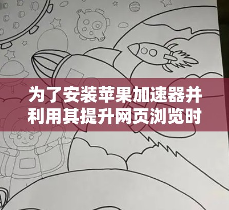 为了安装苹果加速器并利用其提升网页浏览时的性能,您可以按照以下步骤操作 为了安装苹果加速器并利用其提升网页浏览时的性能,您可以按照以下步骤操作