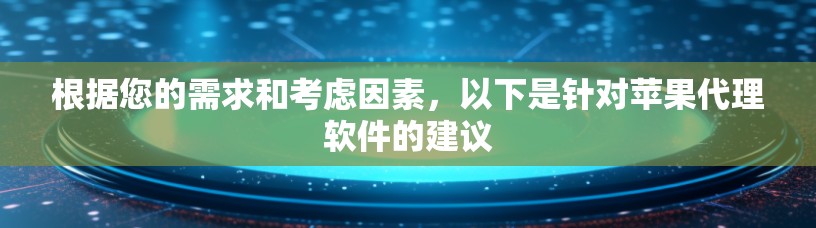 根据您的需求和考虑因素，以下是针对苹果代理软件的建议