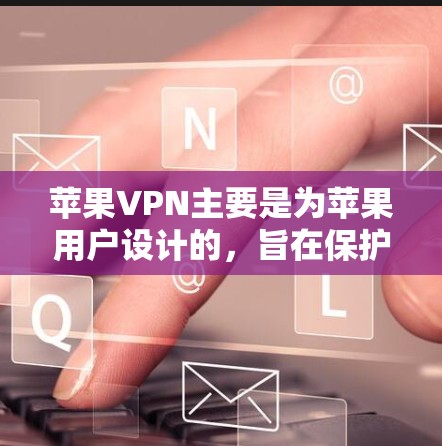 苹果VPN主要是为苹果用户设计的，旨在保护个人隐私，提供安全的网络连接。以下是一些关于安装和使用苹果VPN的教程