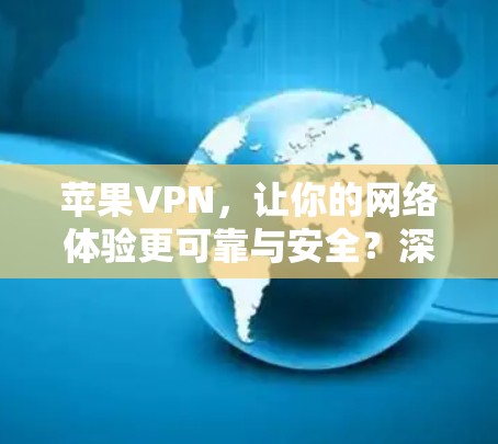 苹果VPN，让你的网络体验更可靠与安全？深度解析苹果VPN速度测试