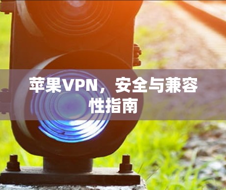 苹果VPN，安全与兼容性指南