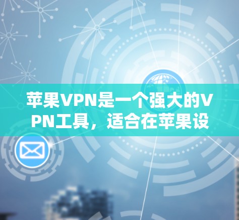 苹果VPN是一个强大的VPN工具，适合在苹果设备上使用的用户。以下是一些详细的使用技巧和步骤，帮助你更好地使用苹果VPN