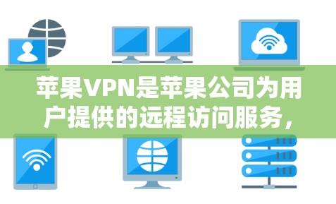 苹果VPN是苹果公司为用户提供的远程访问服务，主要用于VPN的设置和配置。以下是一步步的教程，帮助你设置苹果VPN