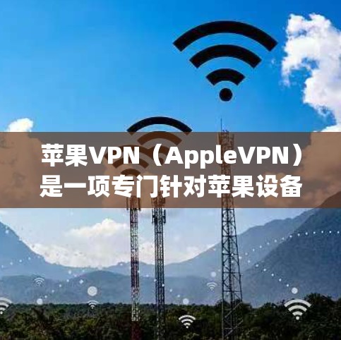 苹果VPN（AppleVPN）是一项专门针对苹果设备的加密网络服务，旨在提供安全的数据传输功能。以下是对苹果VPN的详细分析