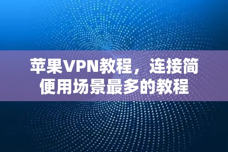 苹果VPN教程，连接简便用场景最多的教程
