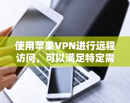 使用苹果VPN进行远程访问,可以满足特定需求,如远程访问苹果设备。以下是详细的步骤指南 使用苹果VPN进行远程访问,可以满足特定需求,如远程访问苹果设备。以下是详细的步骤指南