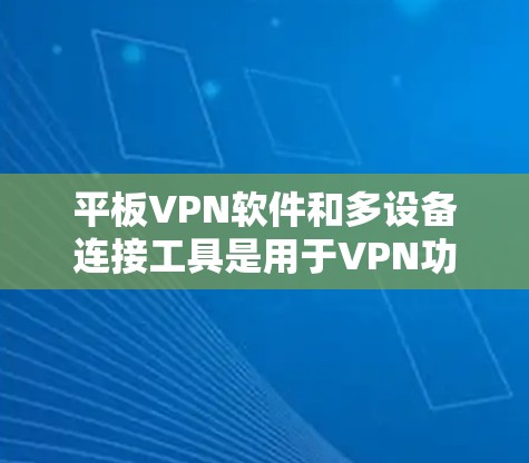 平板VPN软件和多设备连接工具是用于VPN功能的工具，各有其独特之处