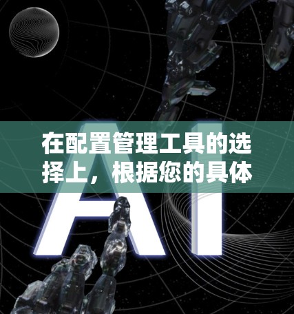 在配置管理工具的选择上,根据您的具体需求和使用习惯,可以采取以下策略 在配置管理工具的选择上,根据您的具体需求和使用习惯,可以采取以下策略