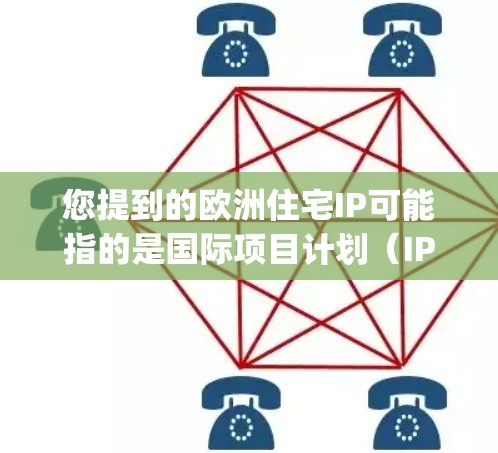 您提到的欧洲住宅IP可能指的是国际项目计划(IP Project Plan)或欧洲住宅项目计划(intrusive住宅项目计划)以下是一些相关的信息和趋势分析 您提到的欧洲住宅IP可能指的是国际项目计划(IP Project Plan)或欧洲住宅项目计划(intrusive住宅项目计划)以下是一些相关的信息和趋势分析