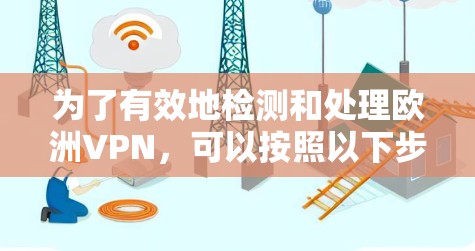为了有效地检测和处理欧洲VPN，可以按照以下步骤进行