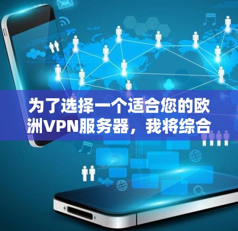 为了选择一个适合您的欧洲VPN服务器,我将综合考虑以下几个方面,服务器类型、安全性、价格、社区支持、用户评价、网络稳定性以及用户使用习惯 为了选择一个适合您的欧洲VPN服务器,我将综合考虑以下几个方面,服务器类型、安全性、价格、社区支持、用户评价、网络稳定性以及用户使用习惯