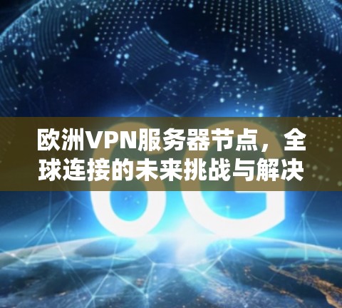 欧洲VPN服务器节点,全球连接的未来挑战与解决方案 欧洲VPN服务器节点,全球连接的未来挑战与解决方案