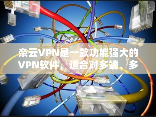 奈云VPN是一款功能强大的VPN软件，适合对多端、多语言和多网络要求较高的用户。它在设置多种模式和配置方面较为灵活，但也存在安全风险和配置复杂性的挑战。以下是对奈云VPN的逐步总结