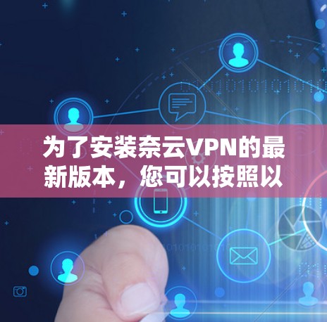 为了安装奈云VPN的最新版本，您可以按照以下步骤操作