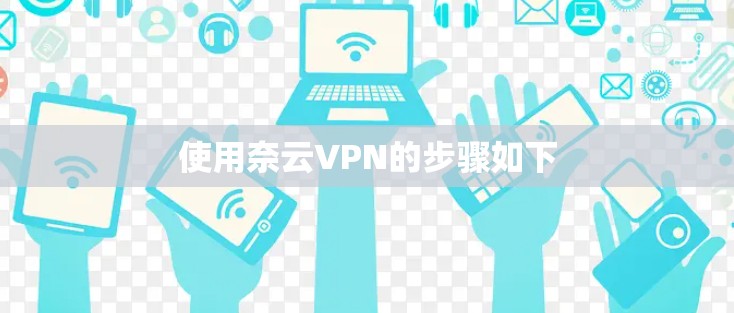 使用奈云VPN的步骤如下