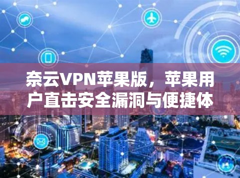 奈云VPN苹果版，苹果用户直击安全漏洞与便捷体验