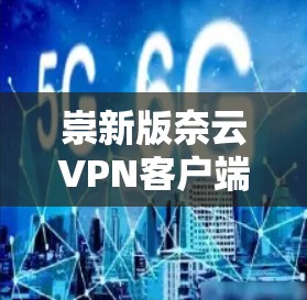 崇新版奈云VPN客户端，安全与便捷并存