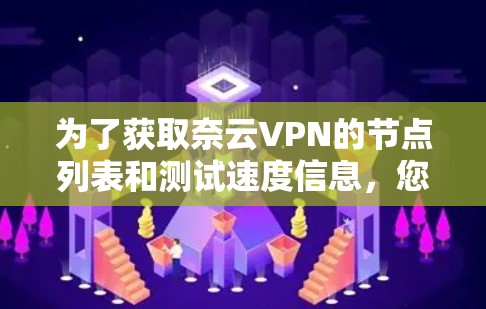 为了获取奈云VPN的节点列表和测试速度信息,您可以按照以下步骤进行 为了获取奈云VPN的节点列表和测试速度信息,您可以按照以下步骤进行