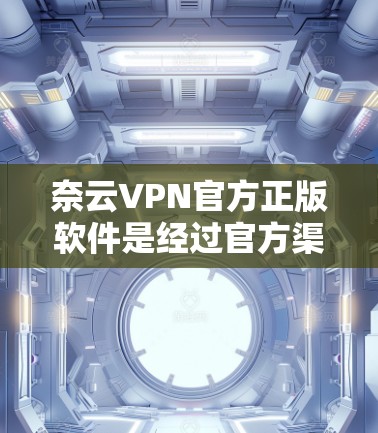奈云VPN官方正版软件是经过官方渠道销售，提供专业VPN服务的软件，旨在保护用户隐私并提供安全的网络连接。以下是对奈云VPN官方正版软件的详细介绍