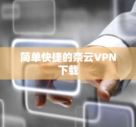 简单快捷的奈云VPN下载 简单快捷的奈云VPN下载
