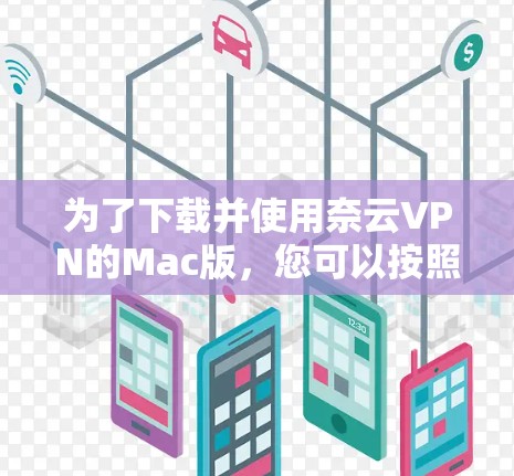为了下载并使用奈云VPN的Mac版，您可以按照以下步骤进行
