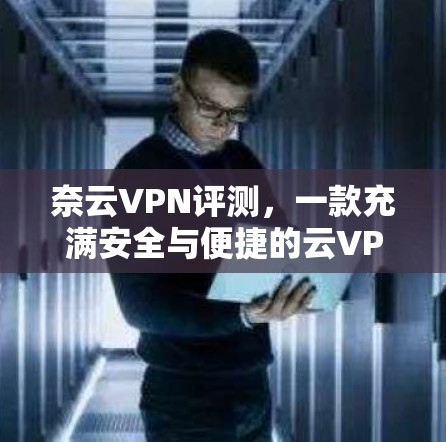 奈云VPN评测,一款充满安全与便捷的云VPN选择 奈云VPN评测,一款充满安全与便捷的云VPN选择