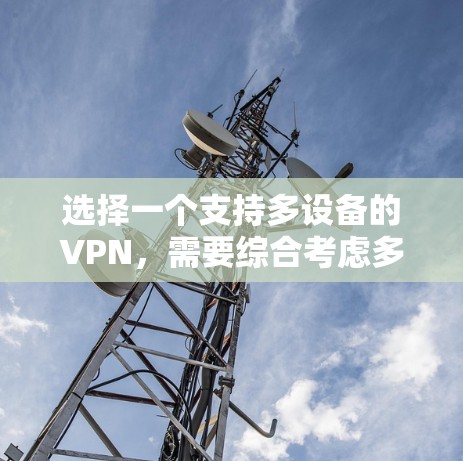 选择一个支持多设备的VPN，需要综合考虑多个因素，包括设备配置、安全性、连接方式、稳定性、兼容性和技术更新等。以下是详细的步骤指南，帮助你做出明智的选择