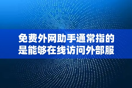 免费外网助手通常指的是能够在线访问外部服务器、外部资源或应用的资源。以下是一些常见的免费外网助手推荐,帮助您快速获取所需信息 免费外网助手通常指的是能够在线访问外部服务器、外部资源或应用的资源。以下是一些常见的免费外网助手推荐,帮助您快速获取所需信息