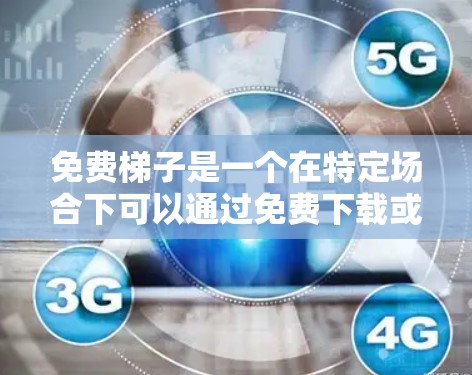 免费梯子是一个在特定场合下可以通过免费下载或购买来使用的一种工具，通常用于攀爬、搬运或建筑等用途。以下是对免费梯子稳定体验的详细分析