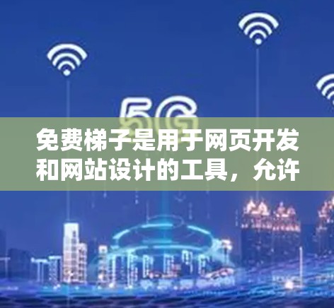 免费梯子是用于网页开发和网站设计的工具,允许开发者或用户在网页中插入HTML代码,从而轻松编写网页内容。以下是关于免费梯子的详细总结 免费梯子是用于网页开发和网站设计的工具,允许开发者或用户在网页中插入HTML代码,从而轻松编写网页内容。以下是关于免费梯子的详细总结