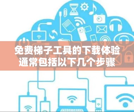 免费梯子工具的下载体验通常包括以下几个步骤 免费梯子工具的下载体验通常包括以下几个步骤